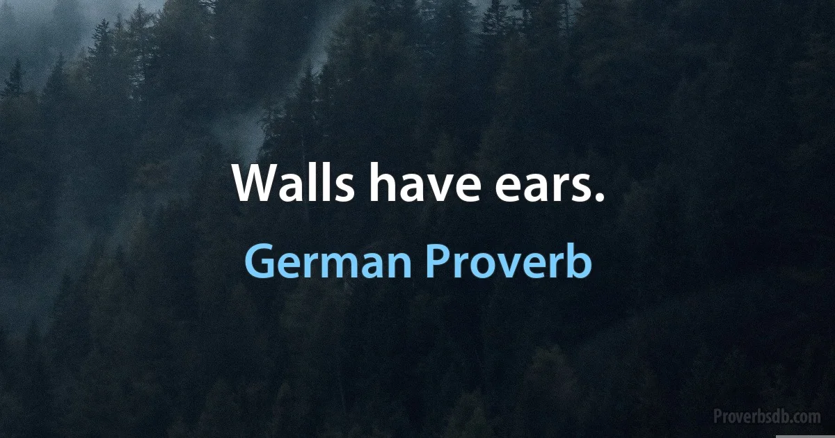 Walls have ears. (German Proverb)