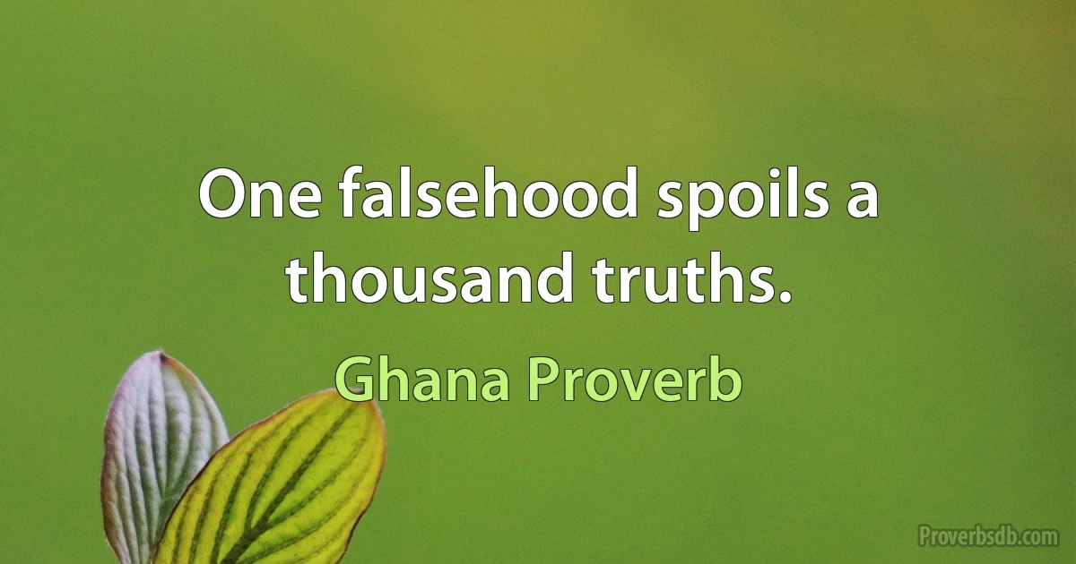 One falsehood spoils a thousand truths. (Ghana Proverb)