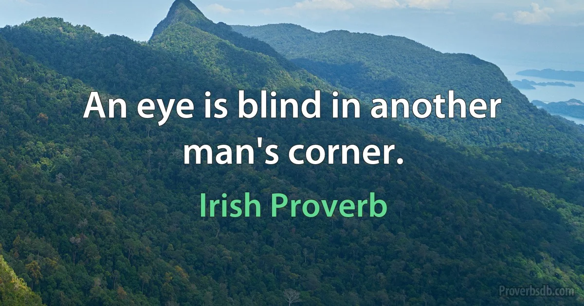 An eye is blind in another man's corner. (Irish Proverb)