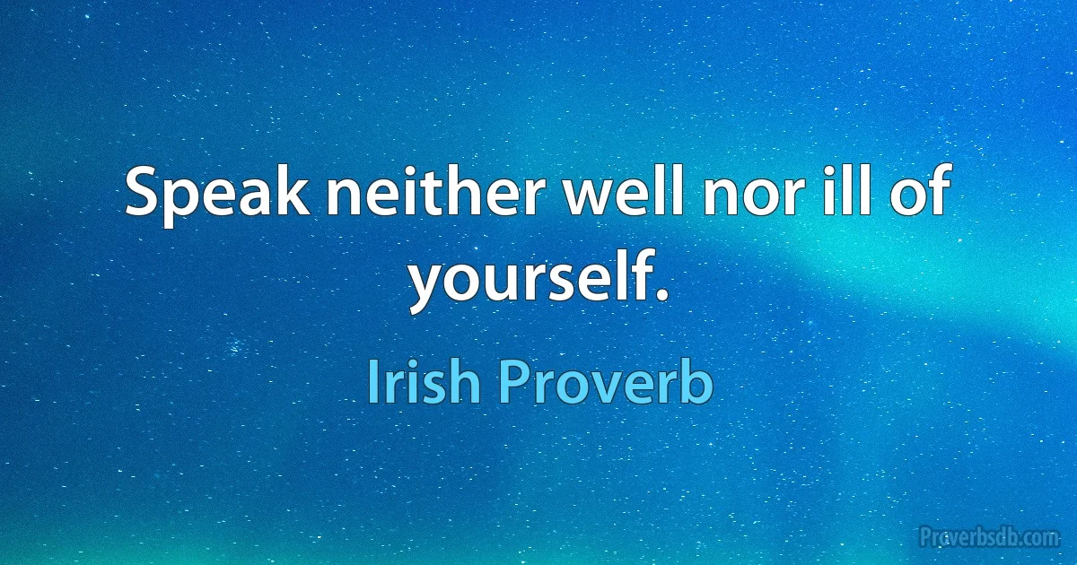 Speak neither well nor ill of yourself. (Irish Proverb)