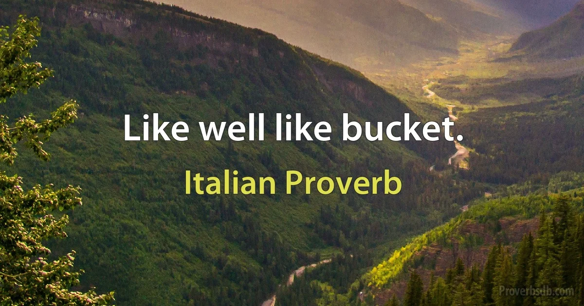 Like well like bucket. (Italian Proverb)