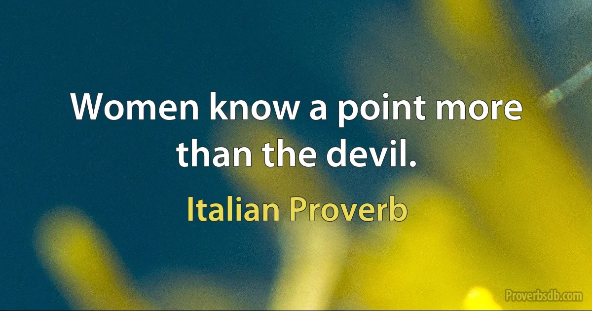 Women know a point more than the devil. (Italian Proverb)