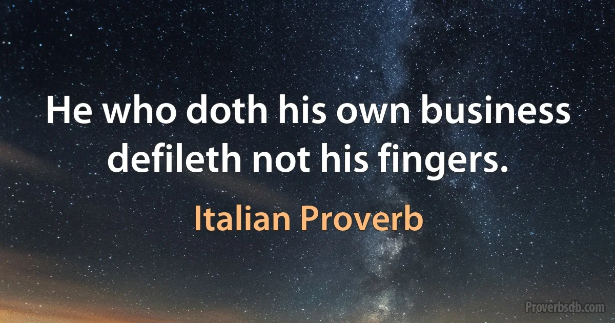 He who doth his own business defileth not his fingers. (Italian Proverb)