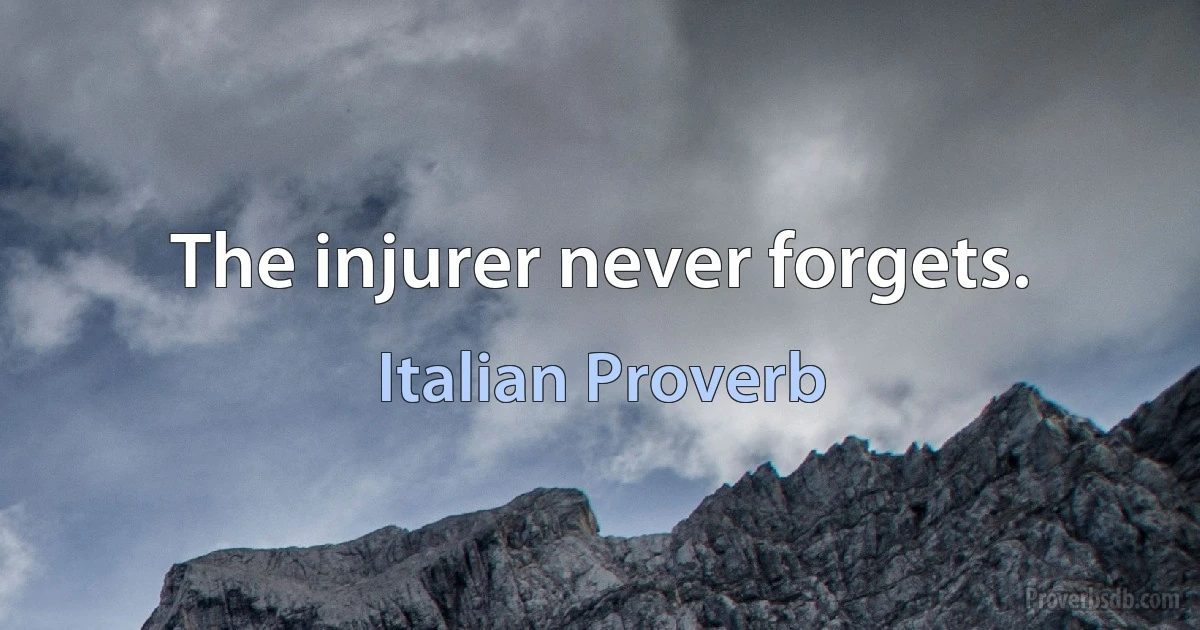 The injurer never forgets. (Italian Proverb)