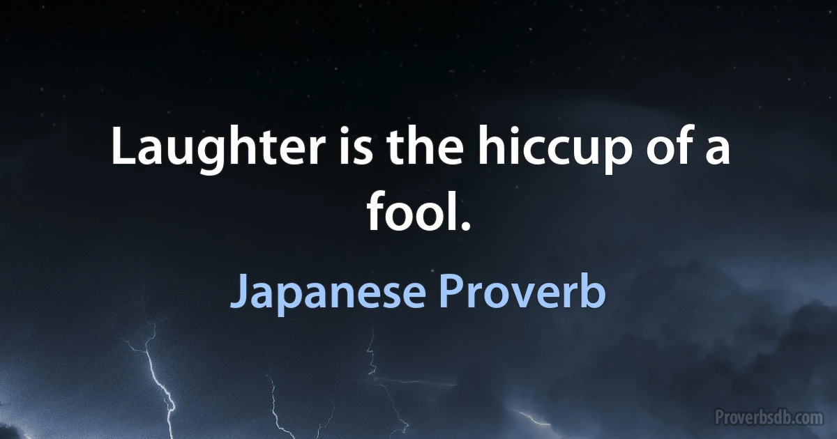 Laughter is the hiccup of a fool. (Japanese Proverb)