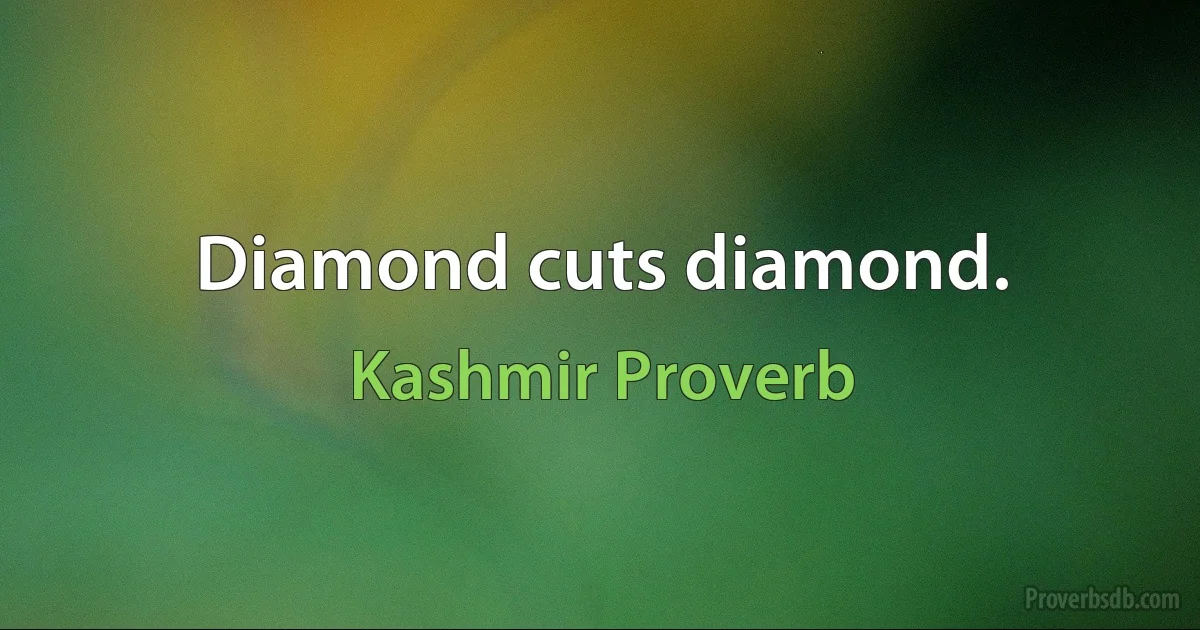 Diamond cuts diamond. (Kashmir Proverb)