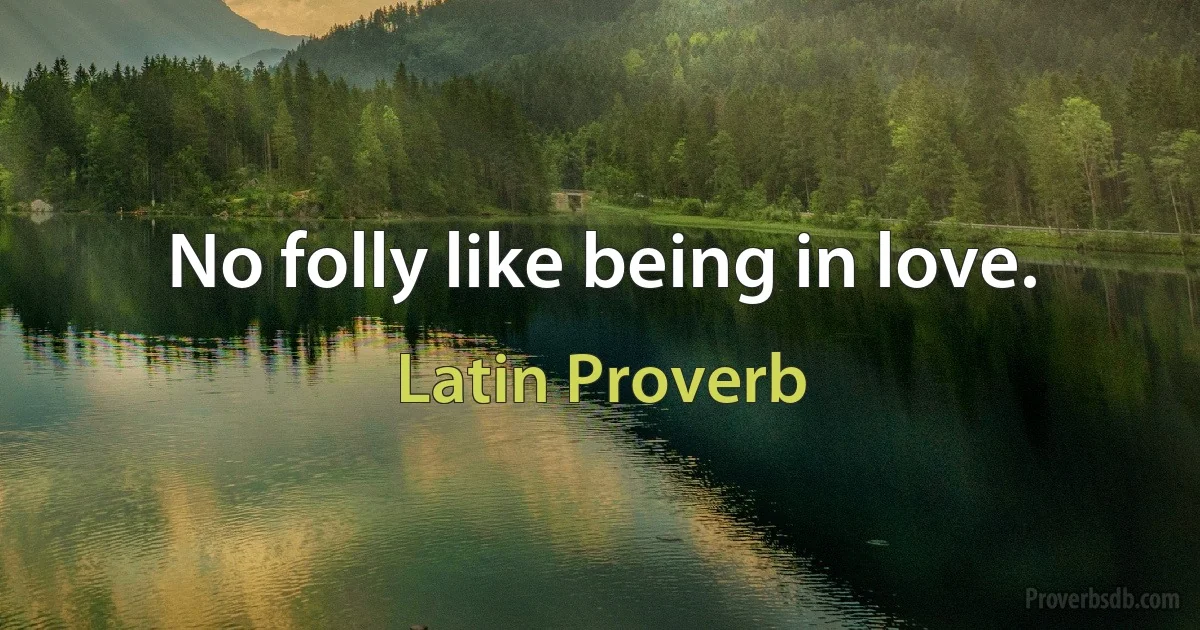 No folly like being in love. (Latin Proverb)