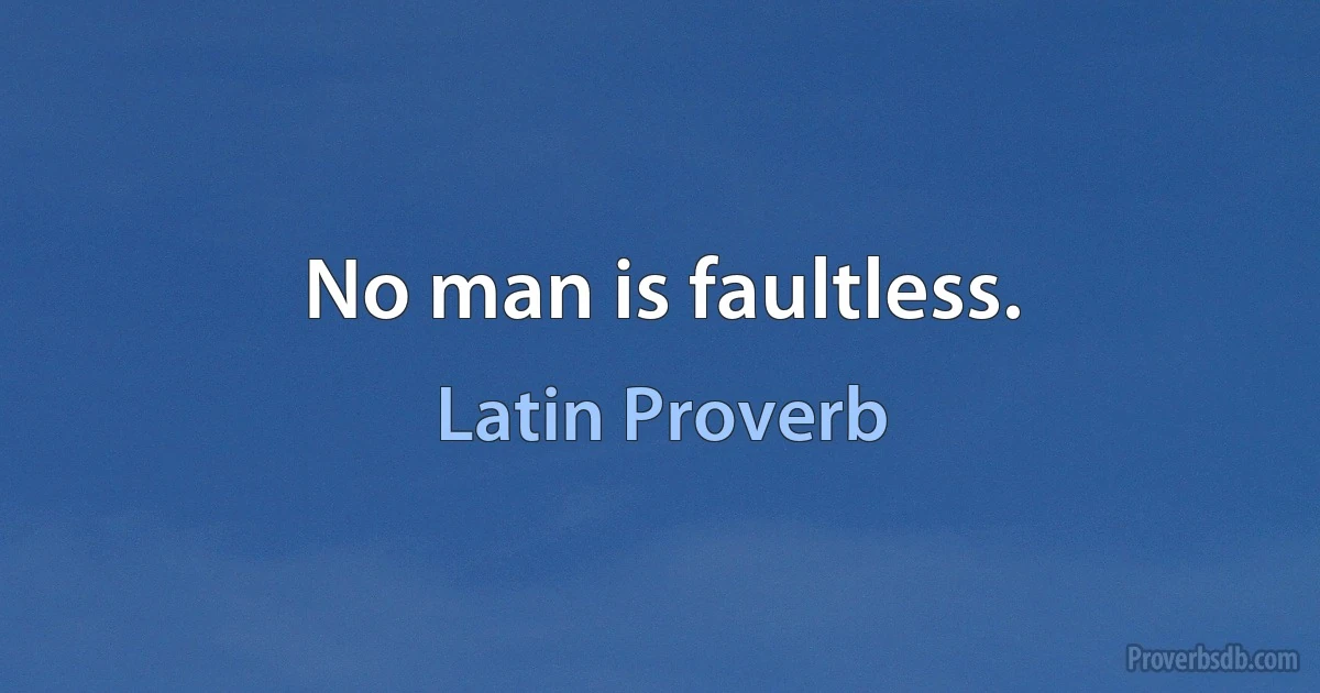 No man is faultless. (Latin Proverb)