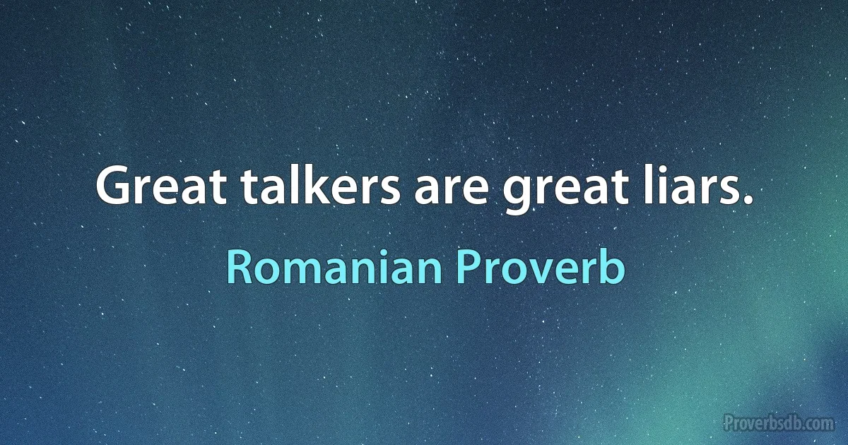 Great talkers are great liars. (Romanian Proverb)