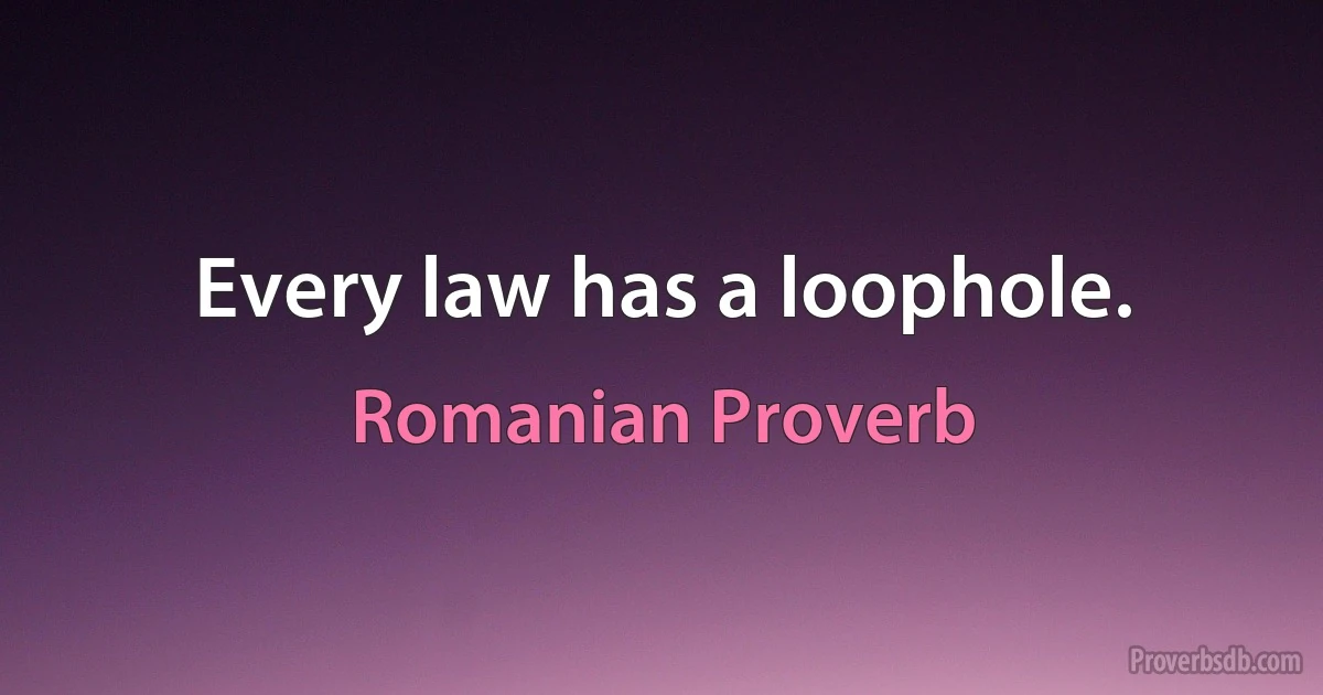 Every law has a loophole. (Romanian Proverb)