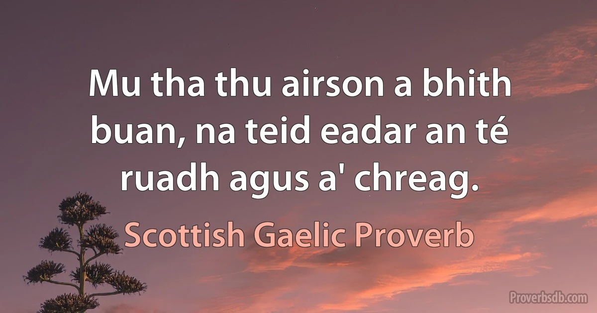 Mu tha thu airson a bhith buan, na teid eadar an té ruadh agus a' chreag. (Scottish Gaelic Proverb)