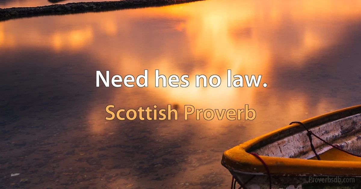 Need hes no law. (Scottish Proverb)