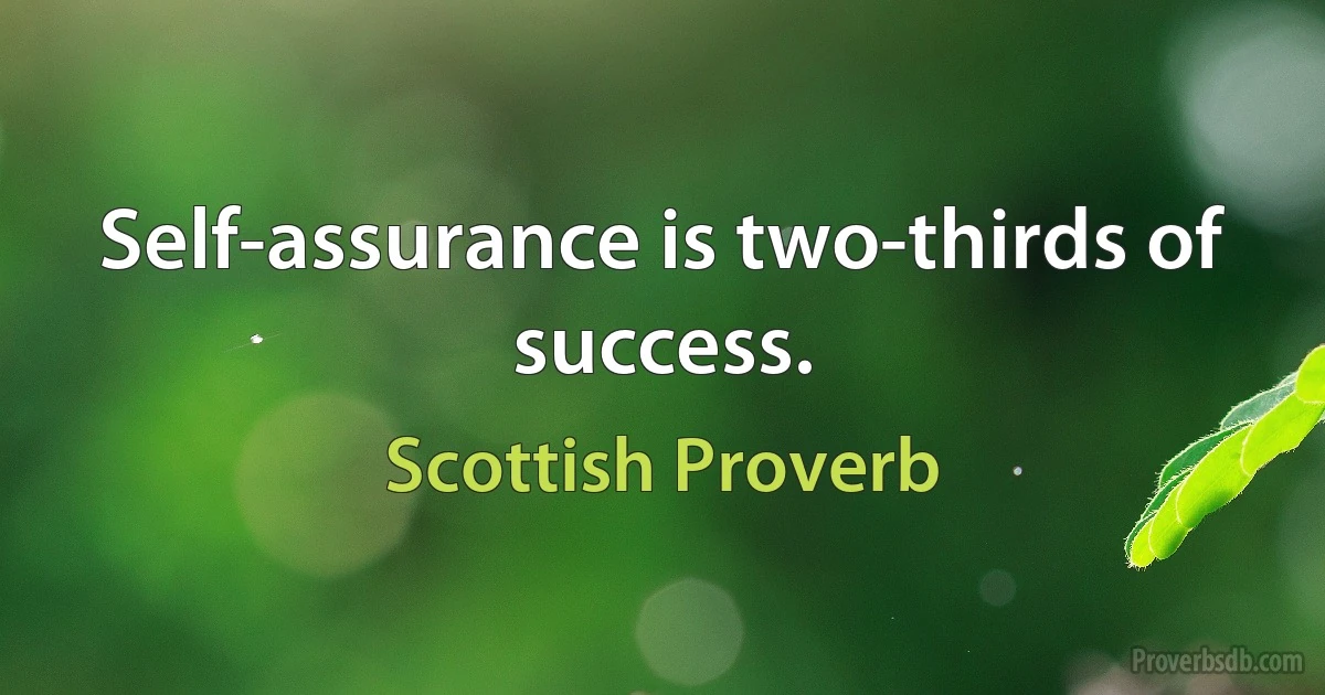 Self-assurance is two-thirds of success. (Scottish Proverb)