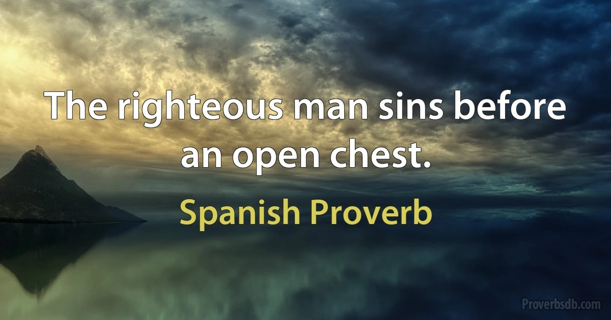 The righteous man sins before an open chest. (Spanish Proverb)