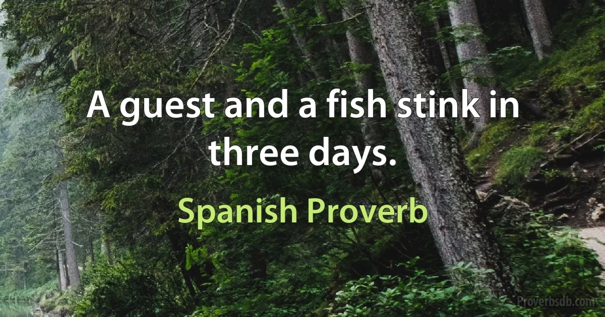 A guest and a fish stink in three days. (Spanish Proverb)