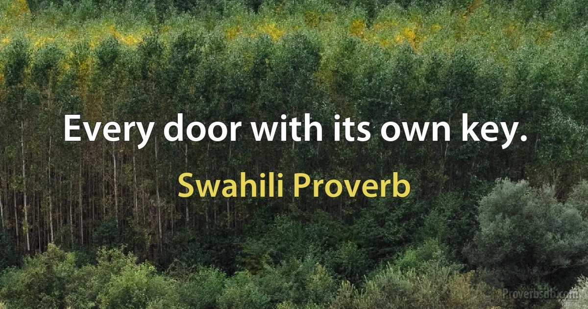 Every door with its own key. (Swahili Proverb)