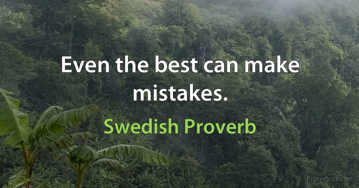 Even the best can make mistakes. (Swedish Proverb)