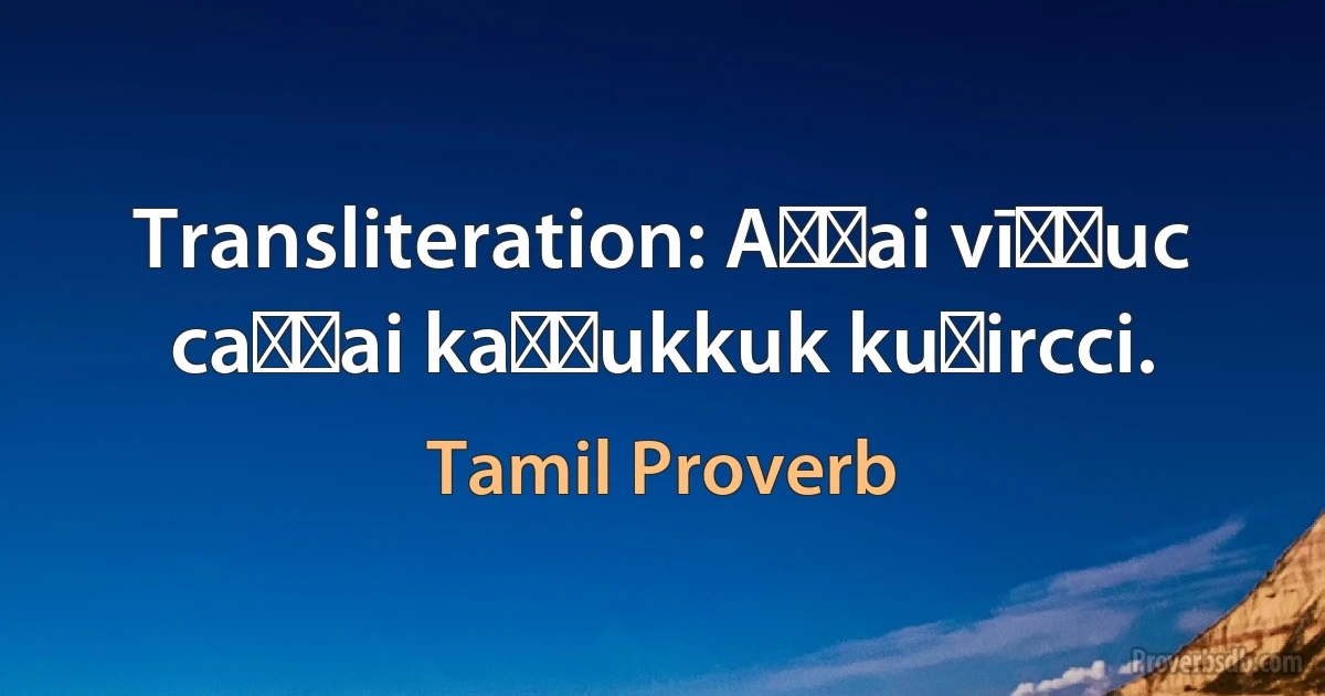 Transliteration: Aṇṭai vīṭṭuc caṇṭai kaṇṇukkuk kuḷircci. (Tamil Proverb)