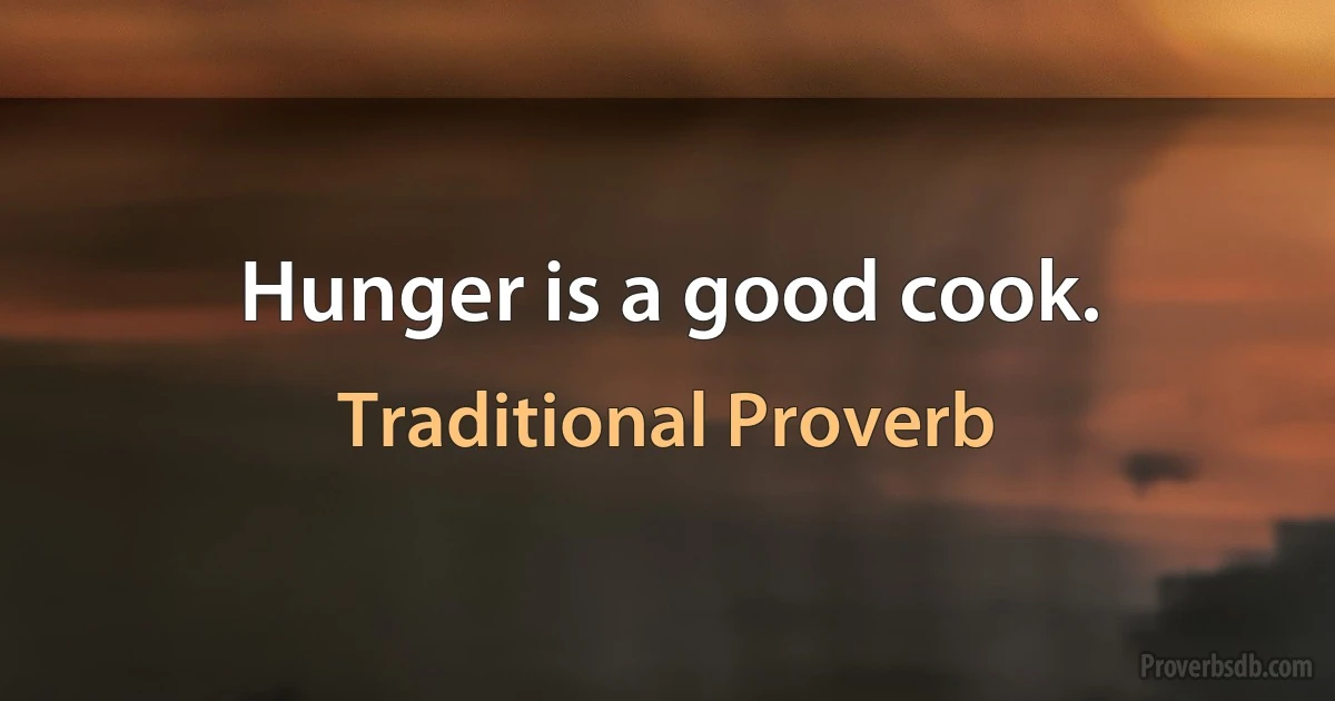 Hunger is a good cook. (Traditional Proverb)