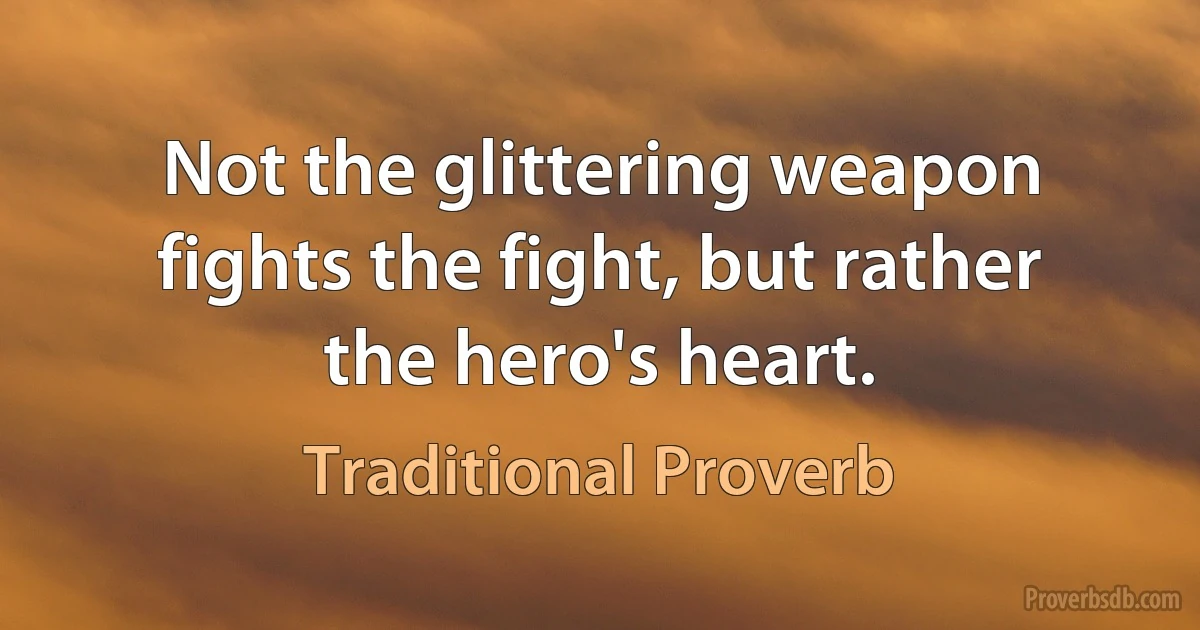 Not the glittering weapon fights the fight, but rather the hero's heart. (Traditional Proverb)