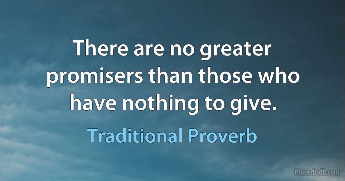 There are no greater promisers than those who have nothing to give. (Traditional Proverb)