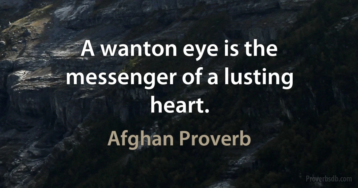 A wanton eye is the messenger of a lusting heart. (Afghan Proverb)