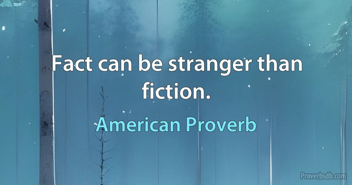 Fact can be stranger than fiction. (American Proverb)