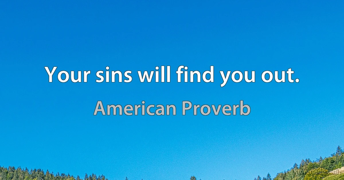 Your sins will find you out. (American Proverb)