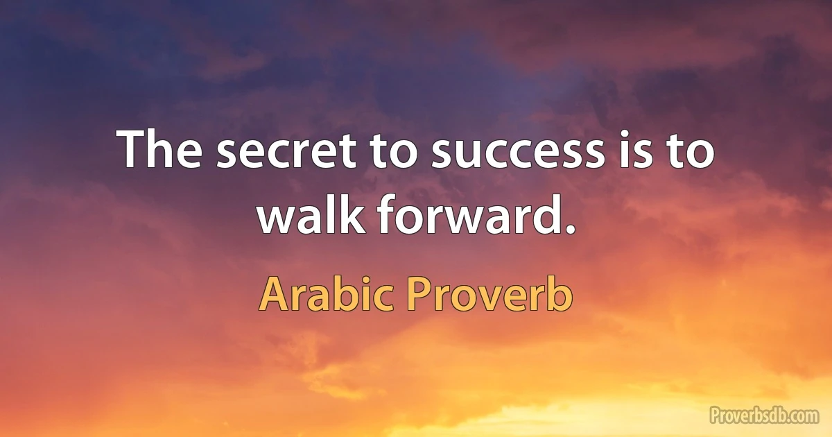 The secret to success is to walk forward. (Arabic Proverb)