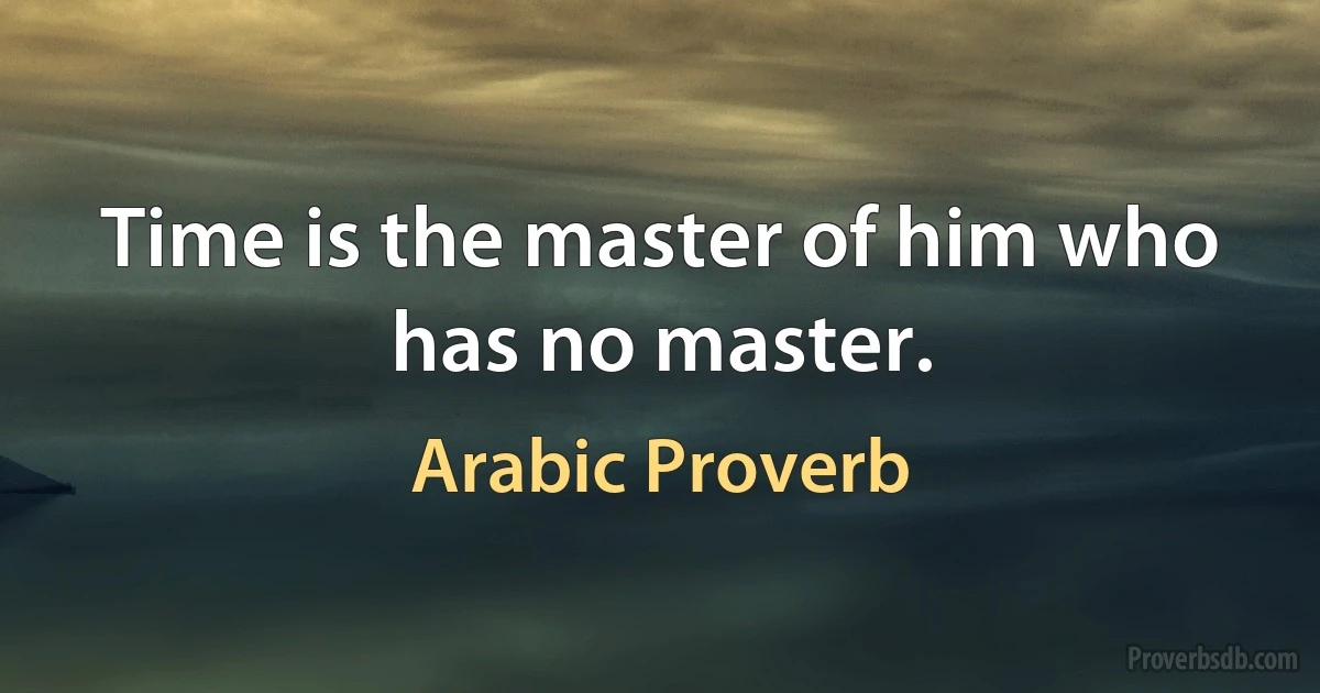 Time is the master of him who has no master. (Arabic Proverb)