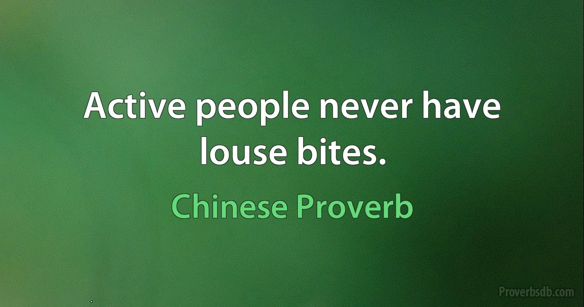 Active people never have louse bites. (Chinese Proverb)