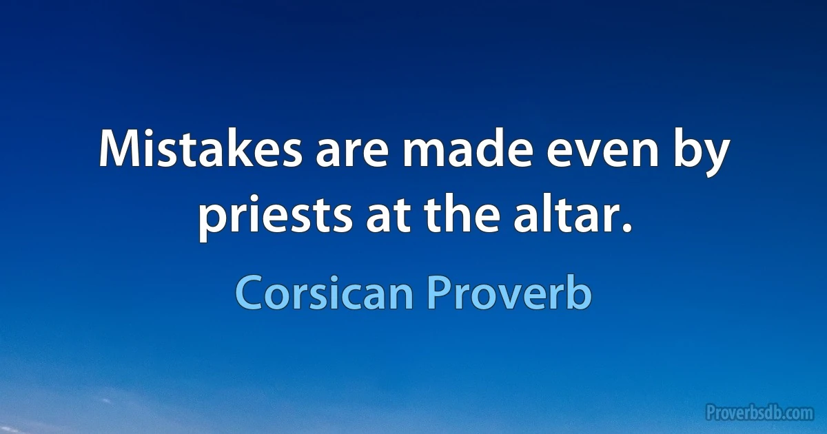 Mistakes are made even by priests at the altar. (Corsican Proverb)