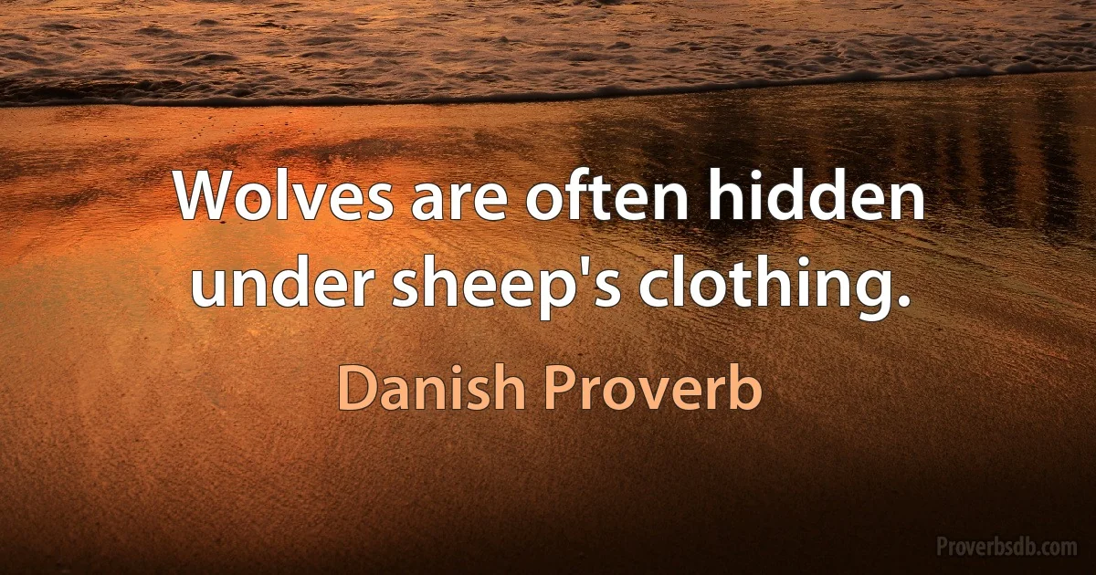 Wolves are often hidden under sheep's clothing. (Danish Proverb)