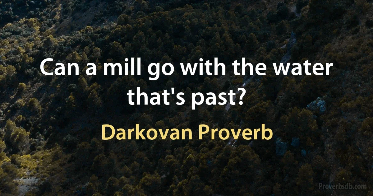 Can a mill go with the water that's past? (Darkovan Proverb)