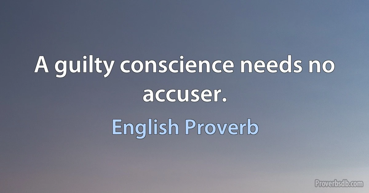 A guilty conscience needs no accuser. (English Proverb)