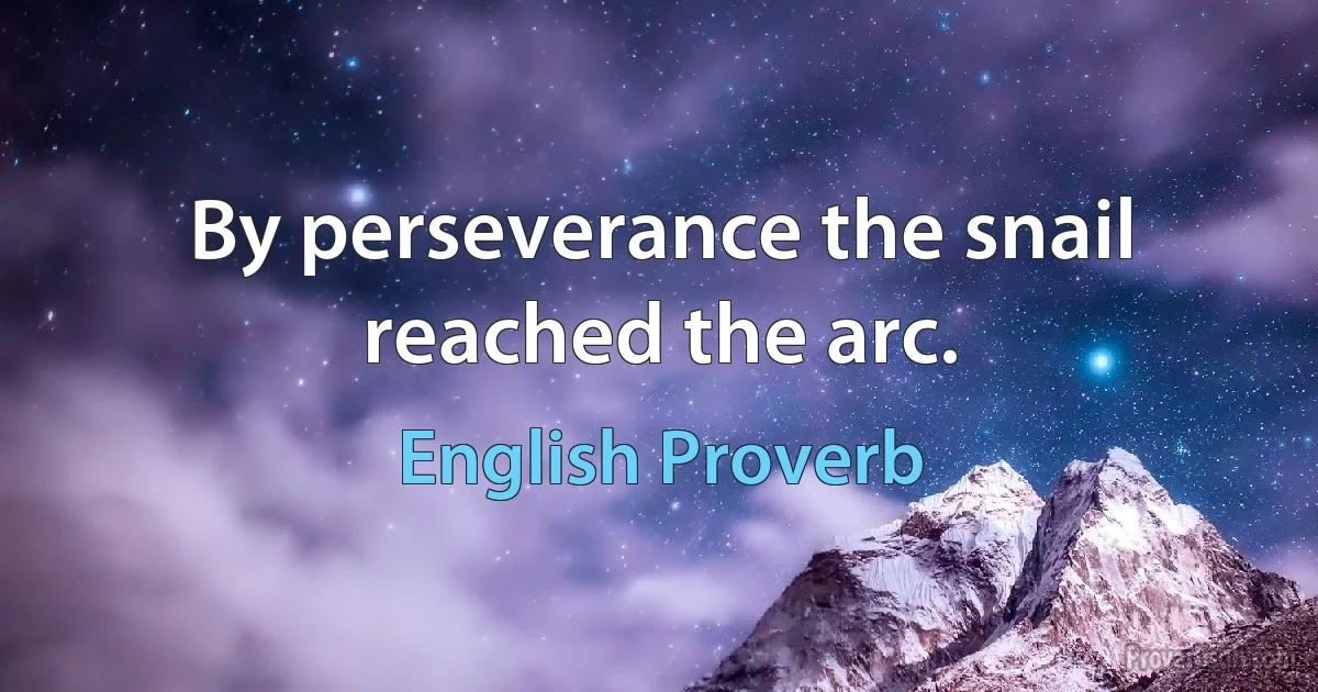 By perseverance the snail reached the arc. (English Proverb)