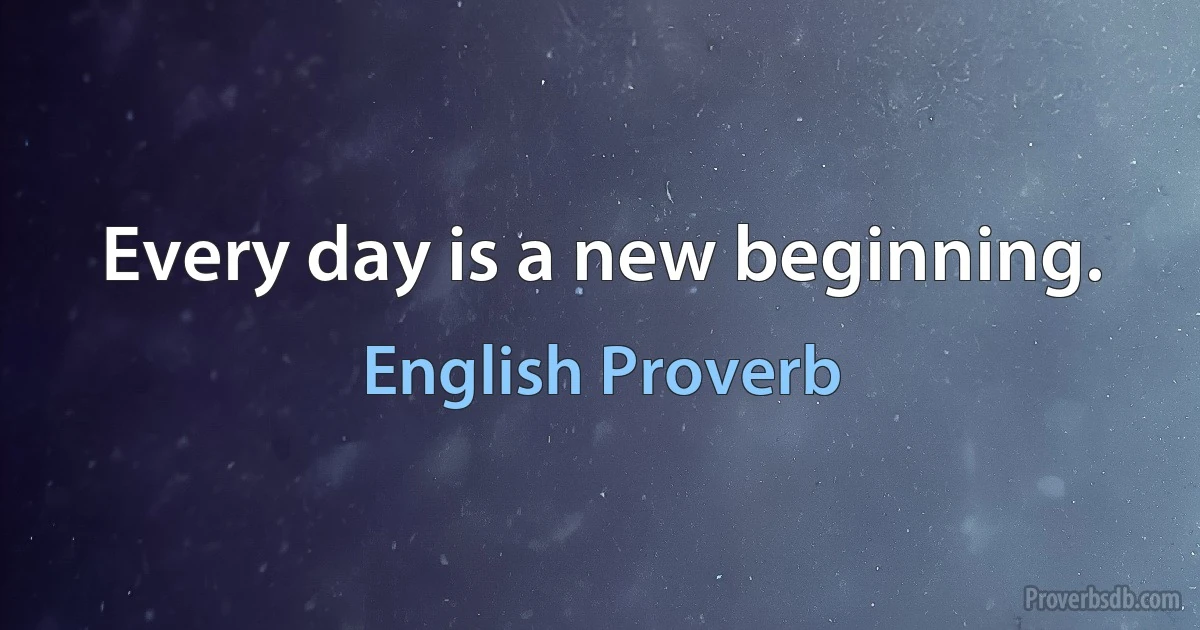 Every day is a new beginning. (English Proverb)