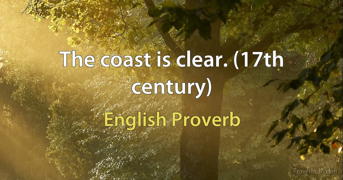 The coast is clear. (17th century) (English Proverb)