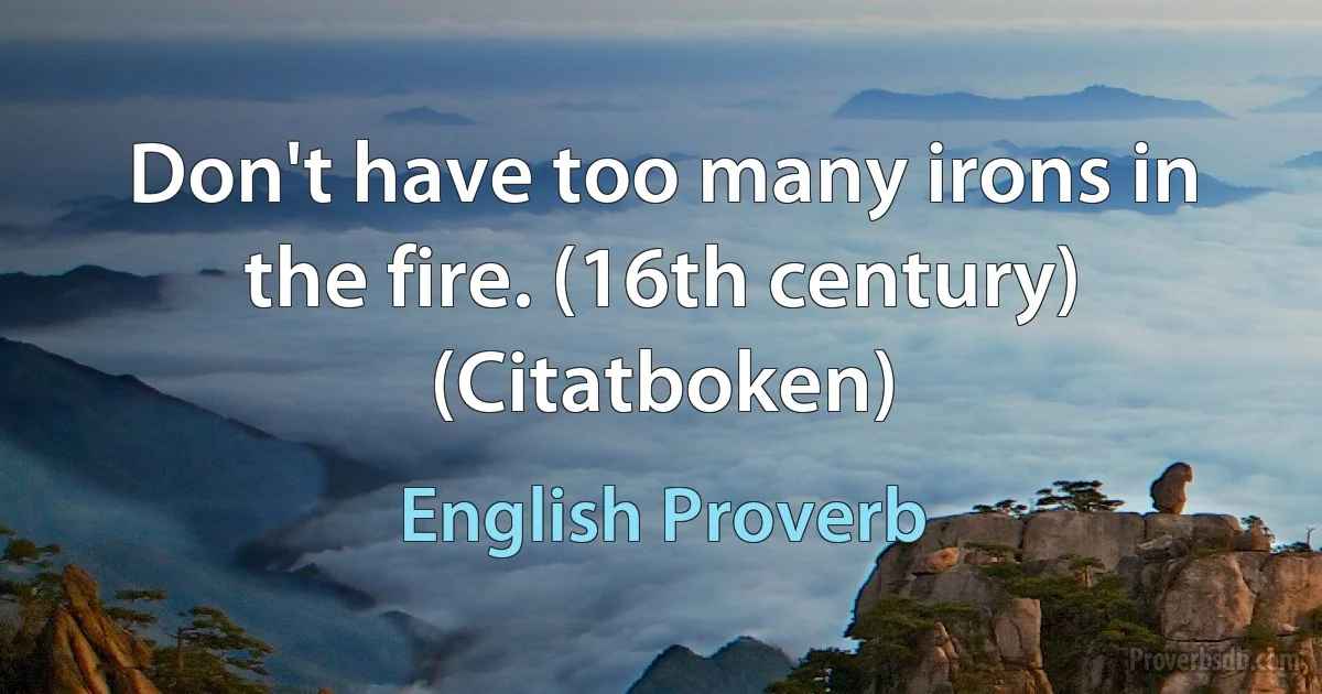 Don't have too many irons in the fire. (16th century) (Citatboken) (English Proverb)