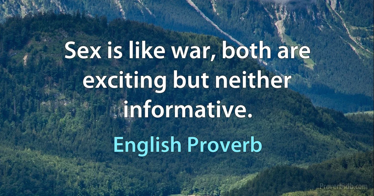 Sex is like war, both are exciting but neither informative. (English Proverb)