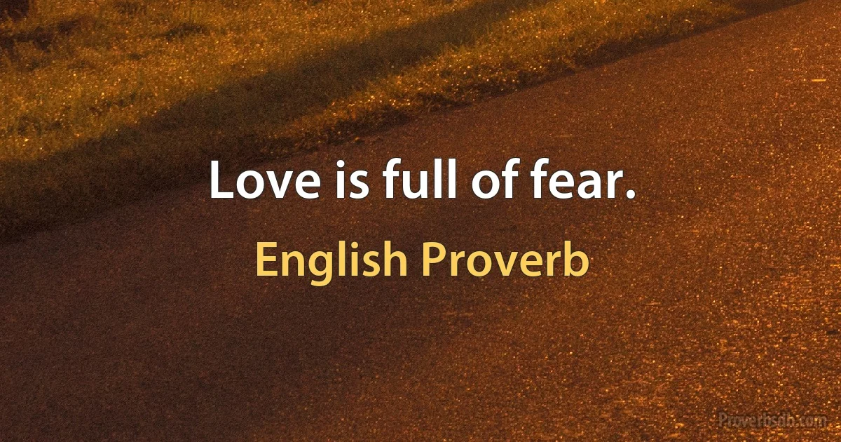 Love is full of fear. (English Proverb)