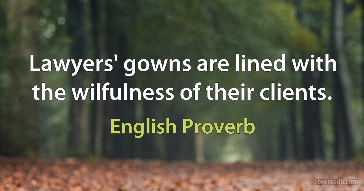 Lawyers' gowns are lined with the wilfulness of their clients. (English Proverb)