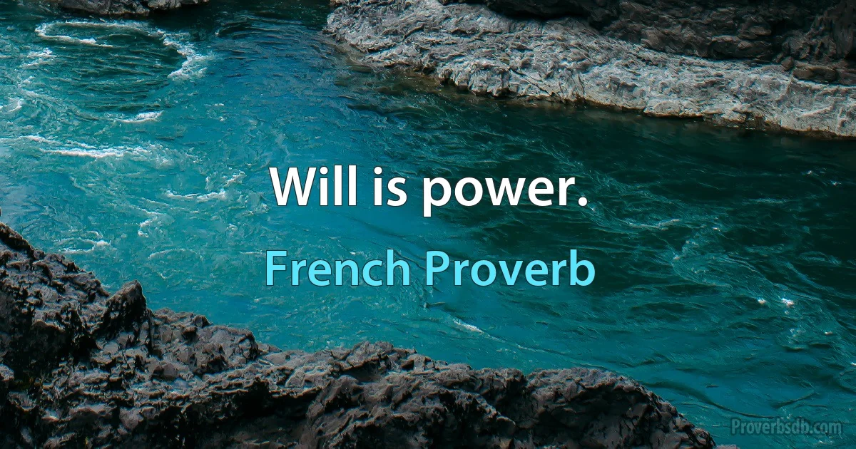 Will is power. (French Proverb)