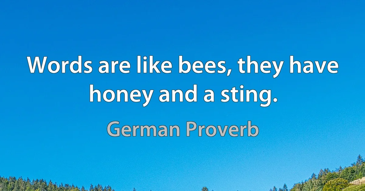 Words are like bees, they have honey and a sting. (German Proverb)