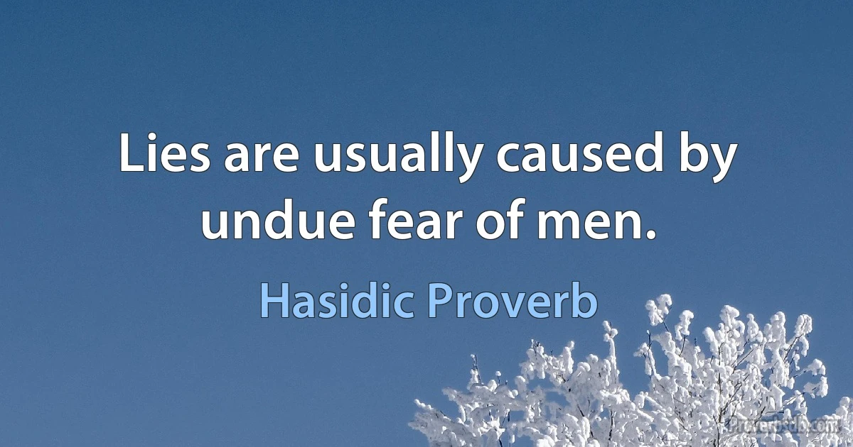 Lies are usually caused by undue fear of men. (Hasidic Proverb)