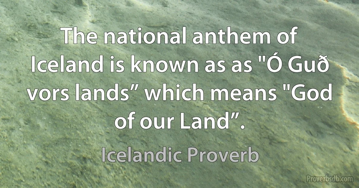 The national anthem of Iceland is known as as "Ó Guð vors lands” which means "God of our Land”. (Icelandic Proverb)