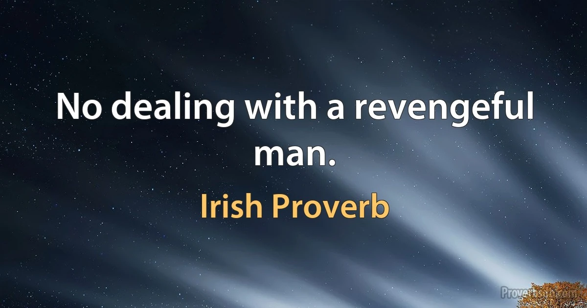 No dealing with a revengeful man. (Irish Proverb)