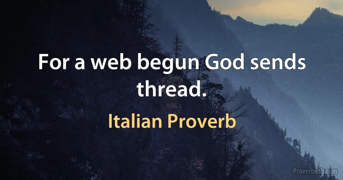 For a web begun God sends thread. (Italian Proverb)