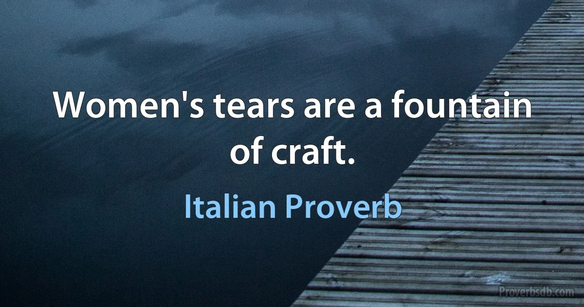 Women's tears are a fountain of craft. (Italian Proverb)