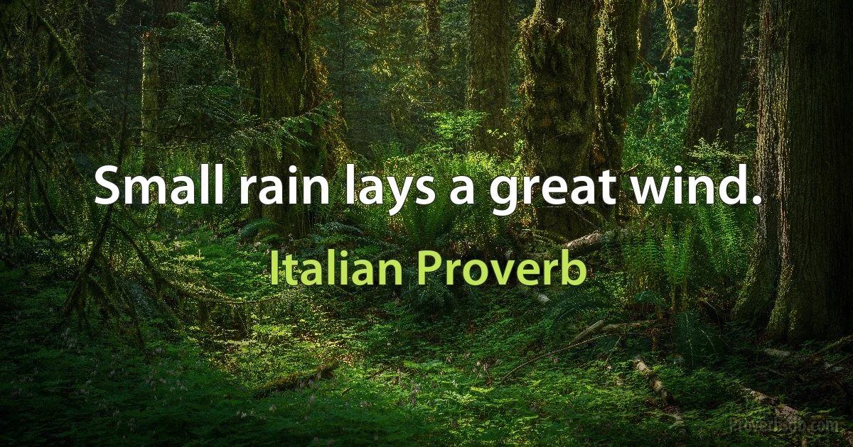 Small rain lays a great wind. (Italian Proverb)